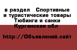  в раздел : Спортивные и туристические товары » Тюбинги и санки . Курганская обл.